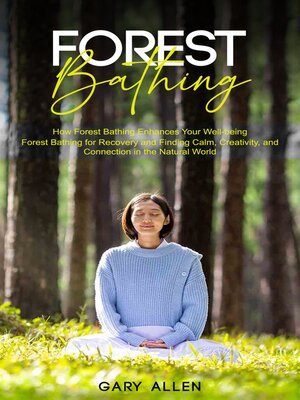 cover image of Forest Bathing--How Forest Bathing Enhances Your Well-being (Forest Bathing for Recovery and Finding Calm, Creativity, and Connection in the Natural World)